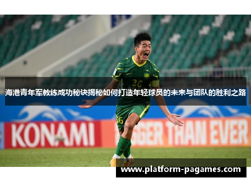 海港青年军教练成功秘诀揭秘如何打造年轻球员的未来与团队的胜利之路