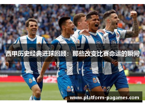 西甲历史经典进球回顾：那些改变比赛命运的瞬间