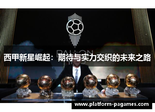 西甲新星崛起：期待与实力交织的未来之路